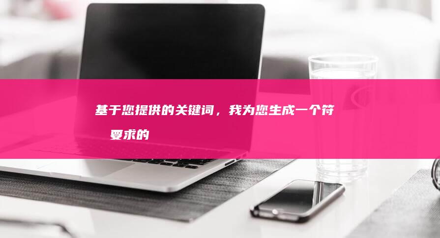 基于您提供的关键词，我为您生成一个符合要求的标题，如下：